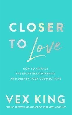 Closer to Love: How to Attract the Right Relationships and Deepen Your Connections
