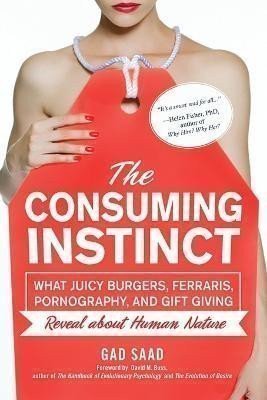 The Consuming Instinct: What Juicy Burgers, Ferraris, Pornography, and Gift Giving Reveal