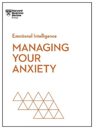 Managing Your Anxiety (HBR Emotional Intelligence Series)