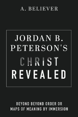 Jordan B. Peterson´s Christ Revealed: Beyond Beyond Order or Maps of Meaning by Immersion