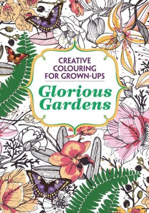 Glorious Gardens: Creative Colouring for Grown-Ups