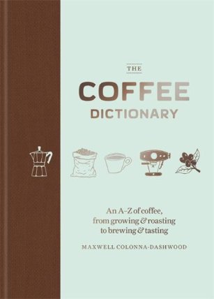 The Coffee Dictionary : An A-Z of coffee, from growing & roasting to brewing & tasting