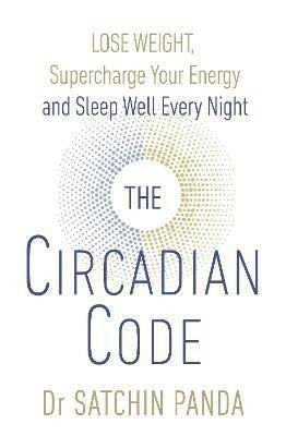 The Circadian Code : Lose Weight, Supercharge Your Energy and Sleep Well Every Night