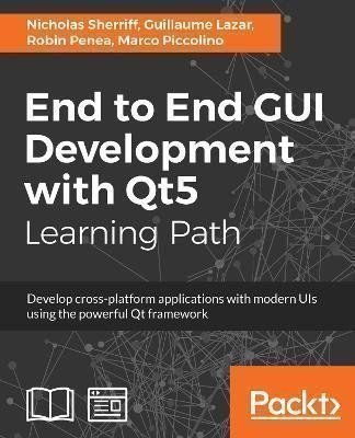 End to End GUI Development with Qt5: Develop cross-platform applications with modern UIs u