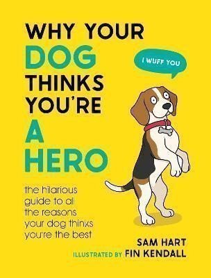 Why Your Dog Thinks You´re a Hero: The Hilarious Guide to All the Reasons Your Dog Thinks