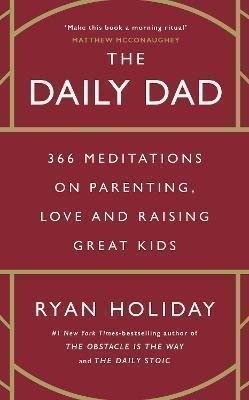 The Daily Dad: 366 Meditations on Parenting, Love and Raising Great Kids
