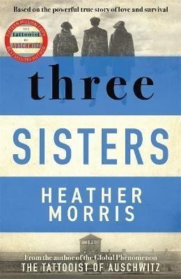 Three Sisters: A TRIUMPHANT STORY OF LOVE AND SURVIVAL FROM THE AUTHOR OF THE TATTOOIST OF