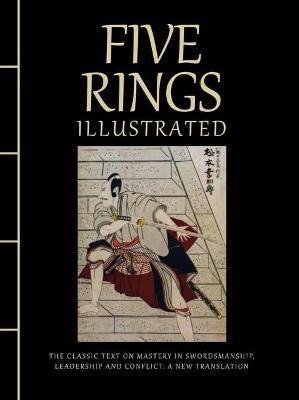 Five Rings Illustrated: The Classic Text on Mastery in Swordsmanship, Leadership and Confl
