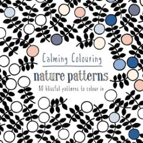 Calming Colouring: Nature Patterns: 80 Blissful Patterns to Colour in