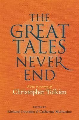 Great Tales Never End, The: Essays in Memory of Christopher Tolkien