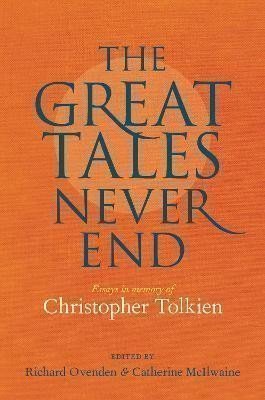 Great Tales Never End, The: Essays in Memory of Christopher Tolkien