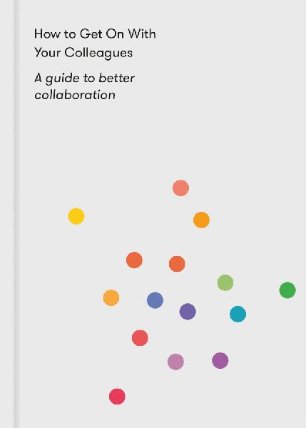 How to Get on With Your Colleagues : A guide to better collaboration