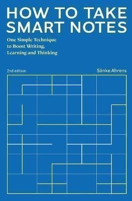How to Take Smart Notes: One Simple Technique to Boost Writing, Learning and Thinking