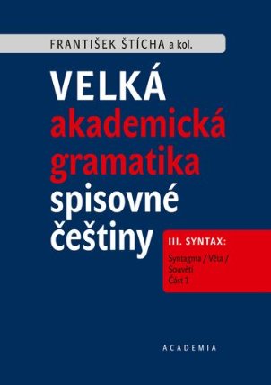 Velká akademická gramatika spisovné češtiny III. Syntax: Syntagma / Věta / Souvětí