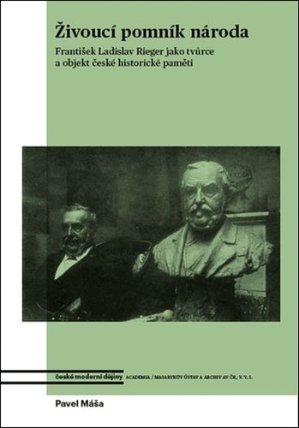 Živoucí pomník národa. František Ladislav Rieger jako tvůrce a objekt české historické pam