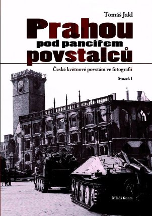 Prahou pod pancířem povstalců - České květnové povstání ve fotografii - Svazek I