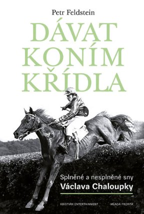 Dávat koním křídla - Splněné a nesplněné sny Václava Chaloupky