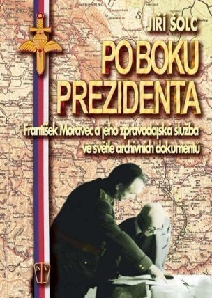 Po boku prezidenta - František Moravec a jeho zpravodajská služba ve světle archivních dok