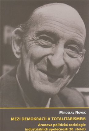 Mezi demokracií a totalitarismem: Aronova politická sociologie industriálních společností 