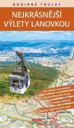 Rodinné toulky : Nejkrásnější výlety lanovkou - 40 výletů s lanovkou, pohodlné pěší trasy, mapy oblastí, popisy zajímavých míst