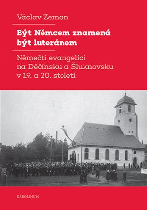 Být Němcem znamená být luteránem - Němečtí evangelíci na Děčínsku a Šluknovsku v 19. a 20.