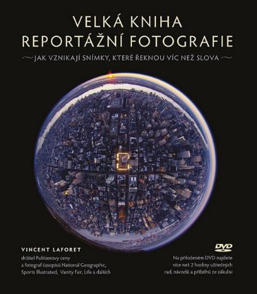 Velká kniha reportážní fotografie - Jak vznikají snímky, které řeknou víc než slova