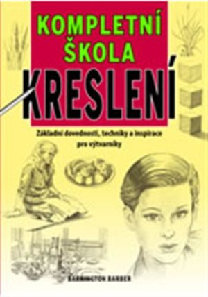 Kompletní škola kreslení - Základní dovednosti, techniky a inspirace pro výtvarníky