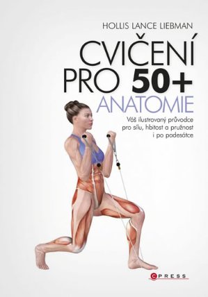 Cvičení pro 50+ anatomie - Váš ilustrovaný průvodce pro sílu, hbitost a pružnost i po pade