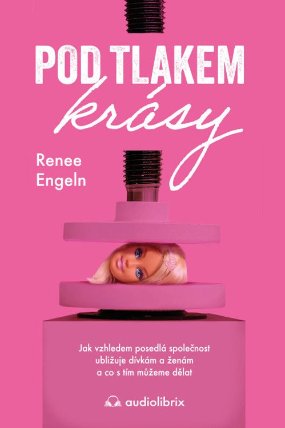 Pod tlakem krásy - Jak vzhledem posedlá společnost ubližuje dívkám a ženám a co s tím může
