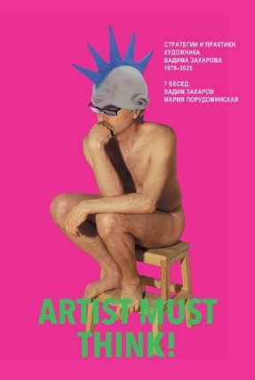 Artist Must Think. Strategies and Practices of Artist Vadim Zakharov, 1978–2025