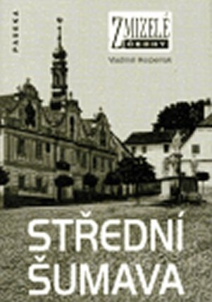 Zmizelé Čechy - Střední Šumava 