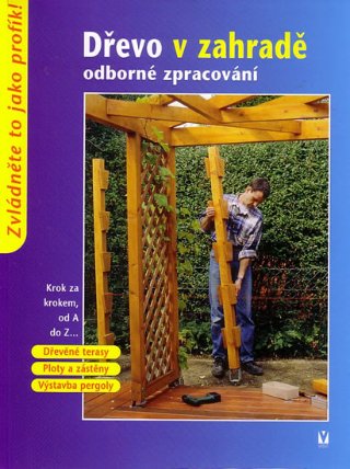 Dřevo v zahradě - odborné zpracovánÍ - Krok za krokem od A do Z...