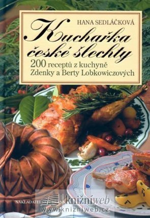 Kuchařka české šlechty - 200 receptů z kuchyně Zdenky a Berty Lobkowiczových