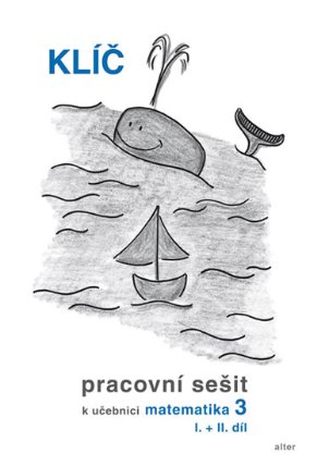 Klíč s výsledky úloh k Pracovnímu sešitu matematiky 3, I.+II. díl
