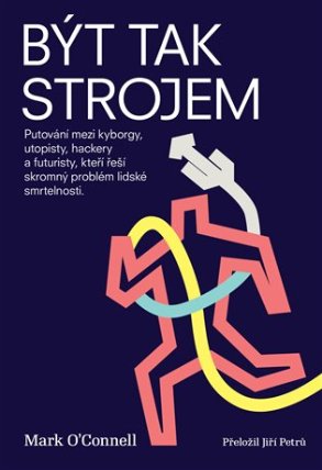 Být tak strojem - Putování mezi kyborgy, utopisty, hackery a futuristy, kteří řeší skromný