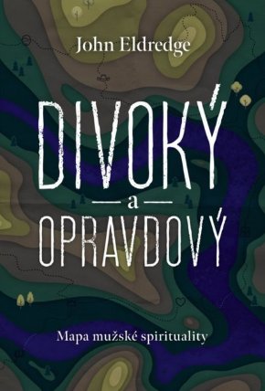 Divoký a opravdový: Mapa mužské spirituality
