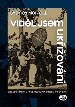 Viděl jsem ukřižování - České pohraničí v roce 1938 očima britského novináře