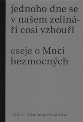 Jednoho dne se v našem zelináři cosi vzbouří - Eseje o Moci bezmocných