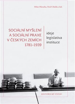 Sociální myšlení a sociální praxe v českých zemích 1781-1939: Ideje – legislativa – instit