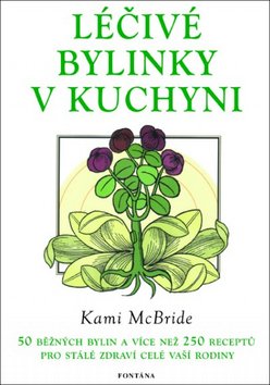 Léčivé bylinky v kuchyni - 50 běžných bylin a více než 250 receptů pro stálé zdraví celé vaší rodiny