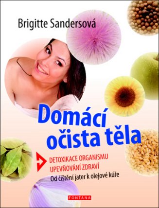 Domácí očista těla - Detoxikace organismu * Upevňování zdraví * Od čištění jater k olejové kúře