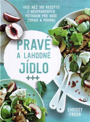 Pravé a lahodné jídlo - Více než 100 receptů z neupravených potravin pro vaše zdraví a poh