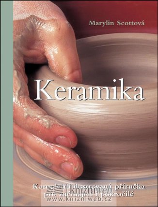 Keramika - Kompletní ilustrovaná příručka pro začínající i pokročilé