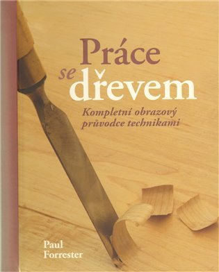 Práce se dřevem - Kompletní obrazový průvodce technikami