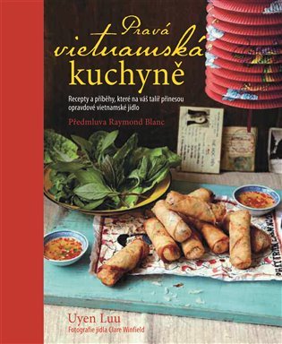 Pravá vietnamská kuchyně - Recepty a příběhy, které na váš talíř přinesou opravdové vietna