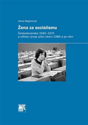 Žena za socialismu - Československo 1945–1974 a reflexe vývoje před rokem 1989 a po něm