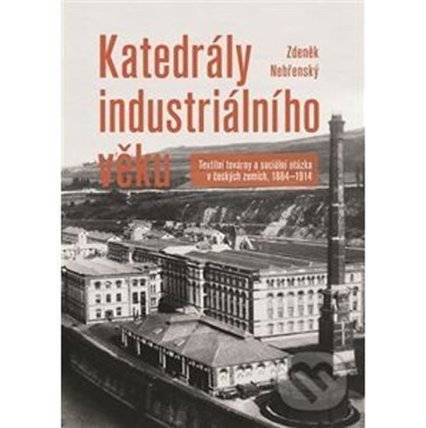 Katedrály industriálního věku - Textilní továrny a sociální otázka v českých zemích, 1884-