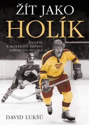 Žít jako Holík - Životní a hokejové zápasy Jaroslava Holíka