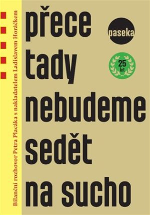 Přece tady nebudeme sedět na sucho - Bilanční rozhovor Petra Placáka s nakladatelem Ladislavem Horáčkem