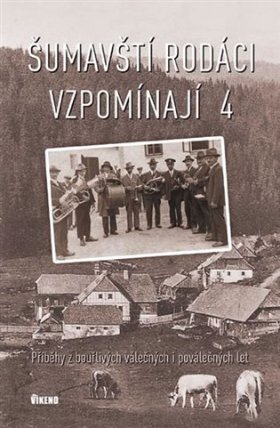 Šumavští rodáci vzpomínají 4 - Příběhy z bouřlivých válečných i poválečných let